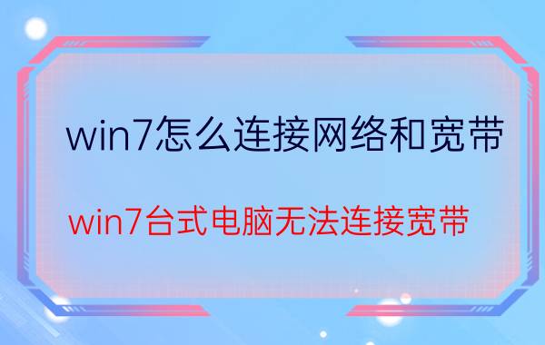 win7怎么连接网络和宽带 win7台式电脑无法连接宽带？